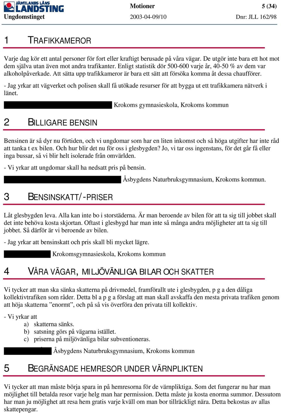 - Jag yrkar att vägverket och polisen skall få utökade resurser för att bygga ut ett trafikkamera nätverk i länet. Lars-Olov Larsson, Datorprogrammet.nu.