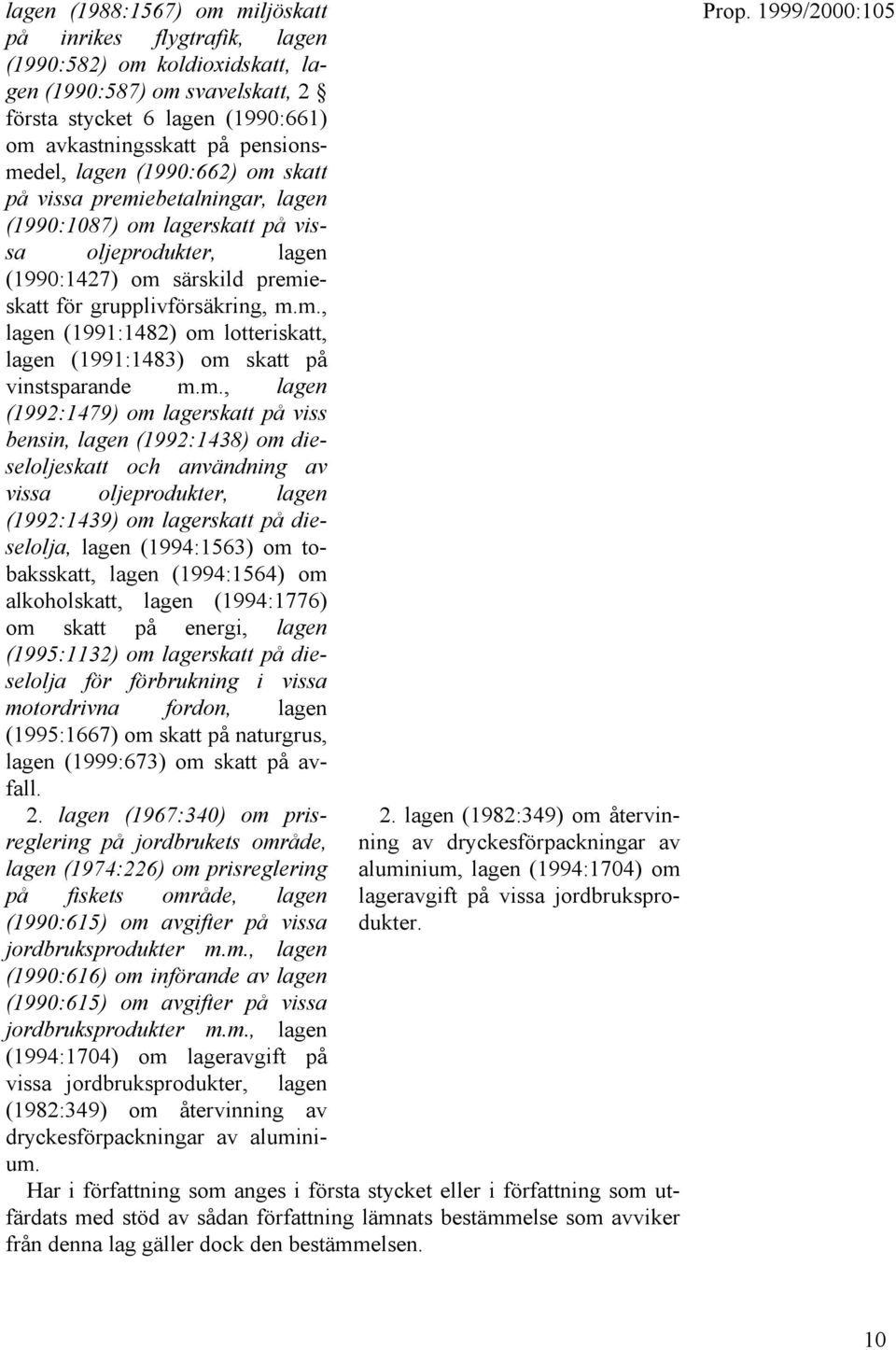 m., lagen (1992:1479) om lagerskatt på viss bensin, lagen (1992:1438) om dieseloljeskatt och användning av vissa oljeprodukter, lagen (1992:1439) om lagerskatt på dieselolja, lagen (1994:1563) om