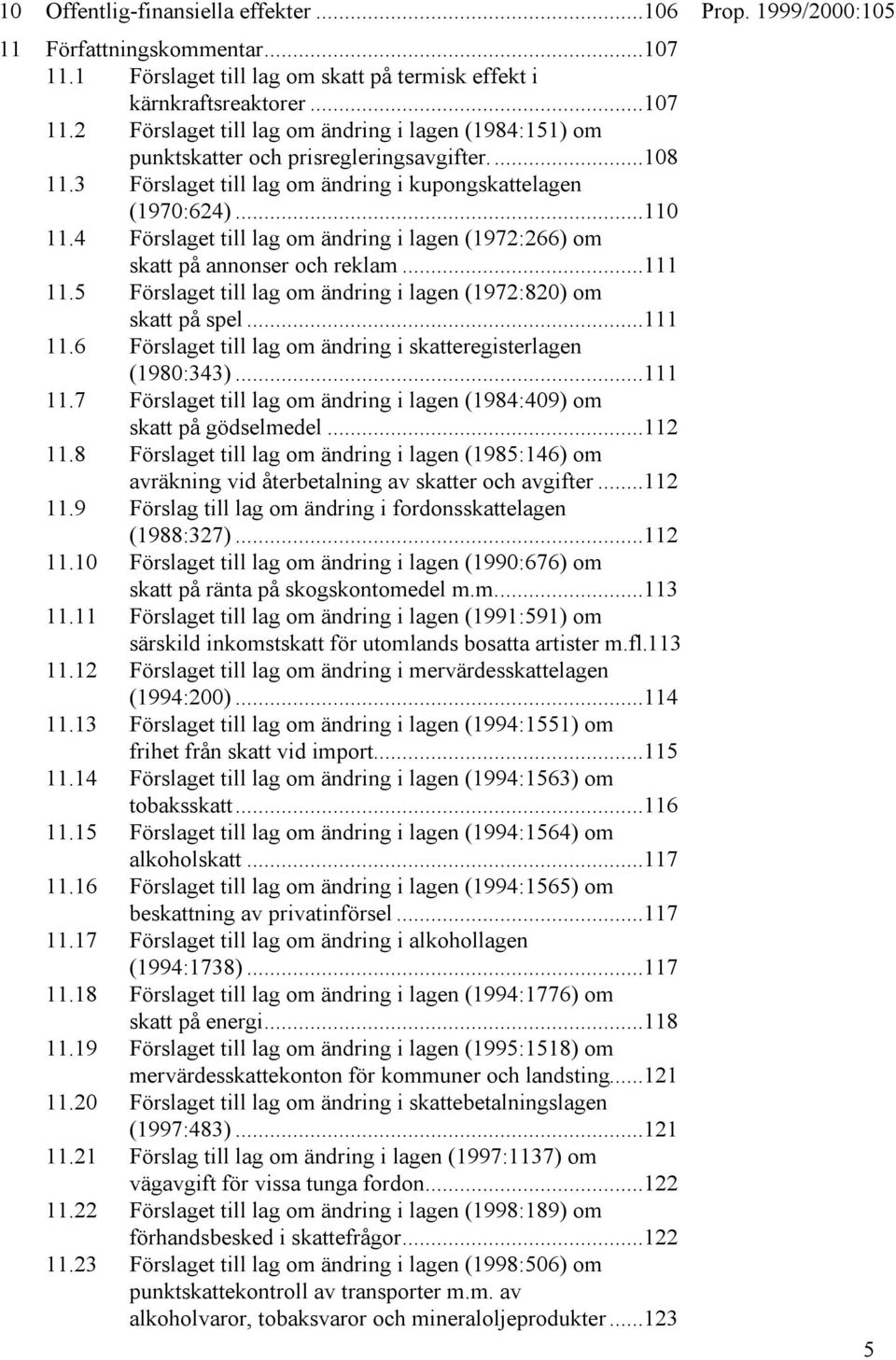 5 Förslaget till lag om ändring i lagen (1972:820) om skatt på spel...111 11.6 Förslaget till lag om ändring i skatteregisterlagen (1980:343)...111 11.7 Förslaget till lag om ändring i lagen (1984:409) om skatt på gödselmedel.