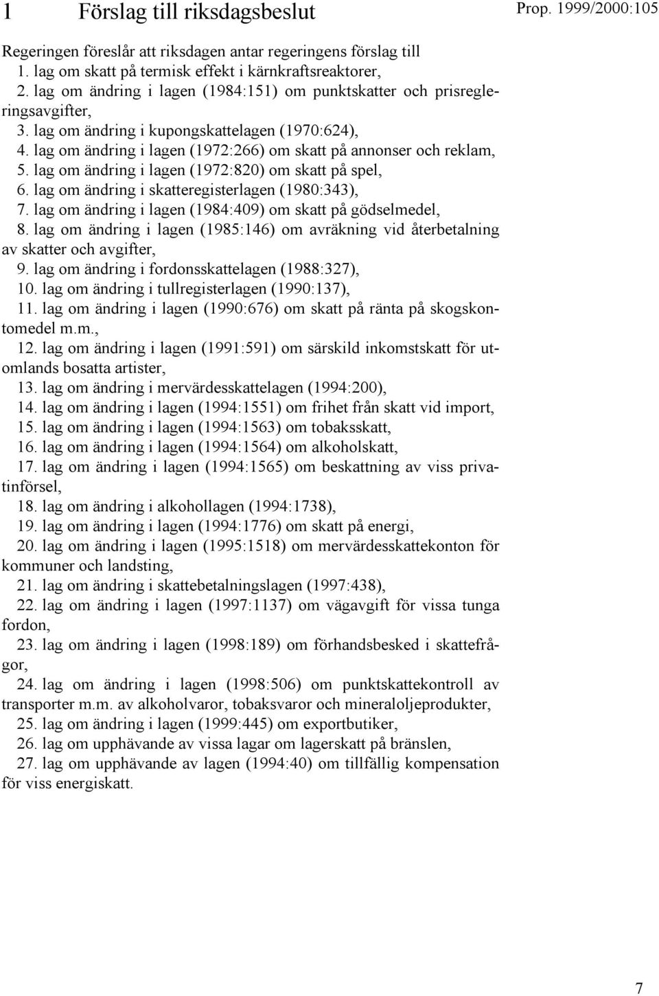 lag om ändring i lagen (1972:820) om skatt på spel, 6. lag om ändring i skatteregisterlagen (1980:343), 7. lag om ändring i lagen (1984:409) om skatt på gödselmedel, 8.