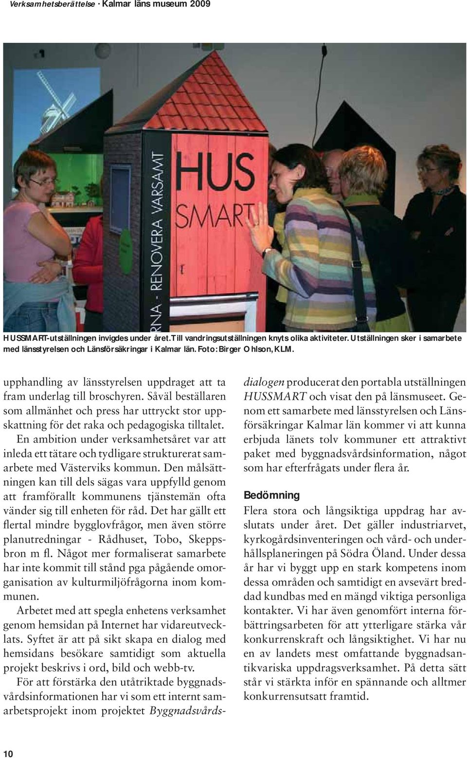 Såväl beställaren som allmänhet och press har uttryckt stor uppskattning för det raka och pedagogiska tilltalet.