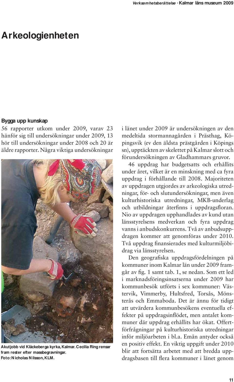 i länet under 2009 är undersökningen av den medeltida stormannagården i Prästhag, Köpingsvik (ev den äldsta prästgården i Köpings sn), upptäckten av skelettet på Kalmar slott och förundersökningen av