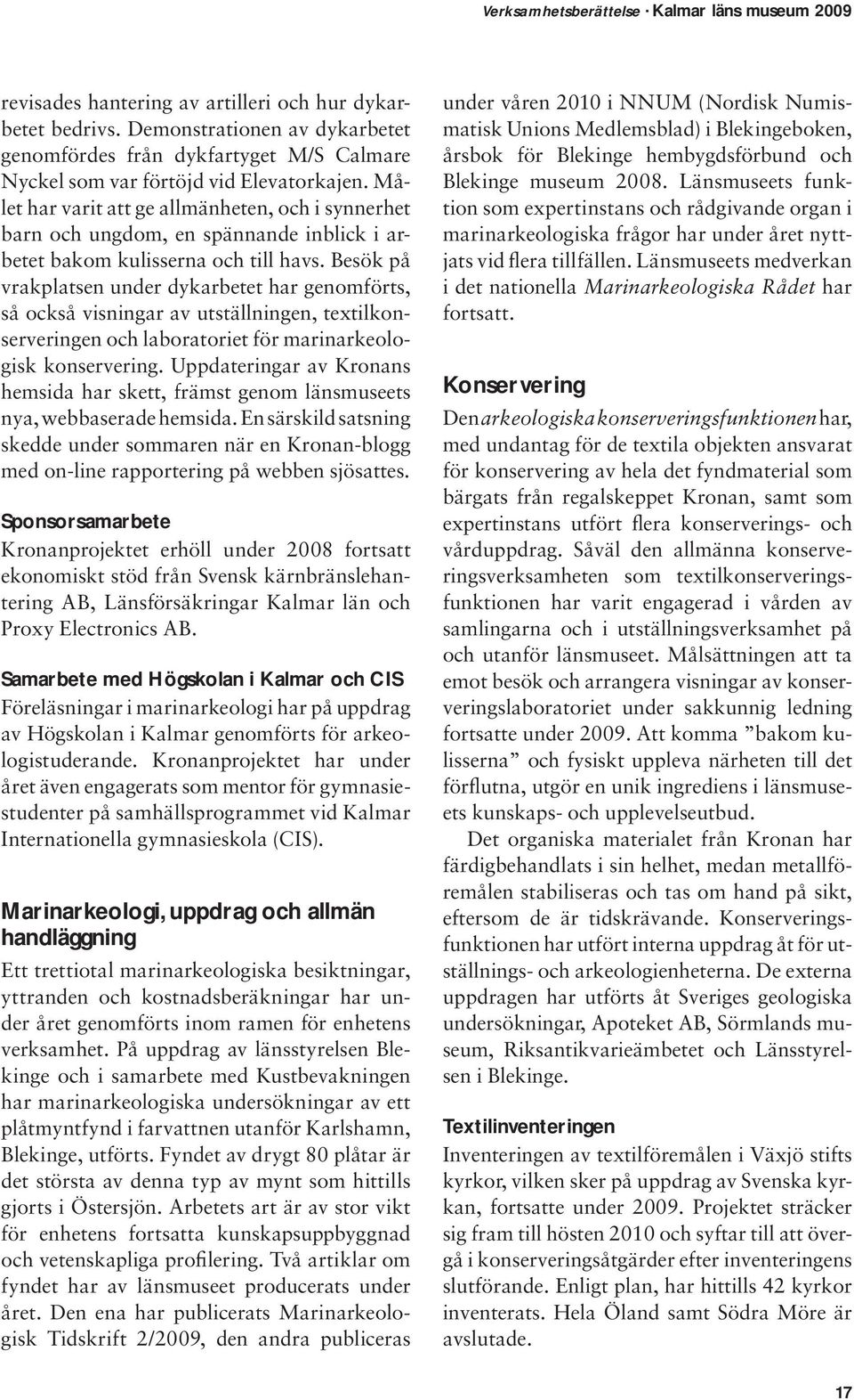 Besök på vrakplatsen under dykarbetet har genomförts, så också visningar av utställningen, textilkonserveringen och laboratoriet för marinarkeologisk konservering.