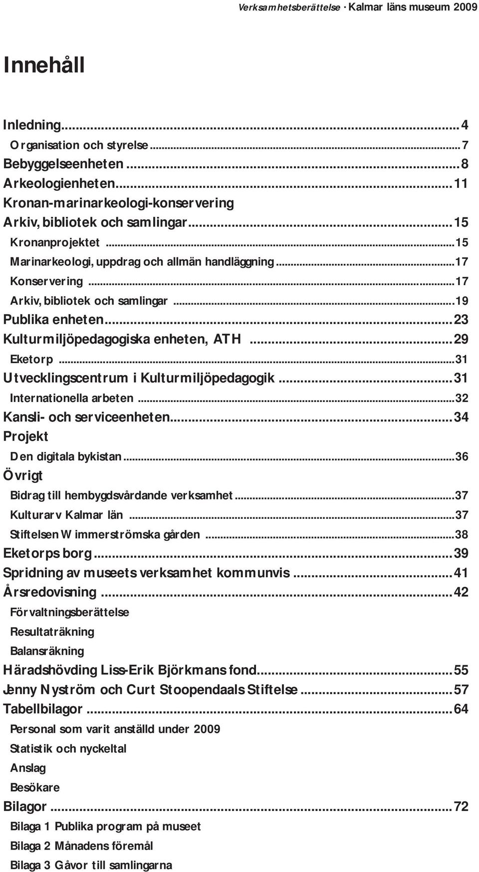 ..31 Utvecklingscentrum i Kulturmiljöpedagogik...31 Internationella arbeten...32 Kansli- och serviceenheten...34 Projekt Den digitala bykistan...36 Övrigt Bidrag till hembygdsvårdande verksamhet.