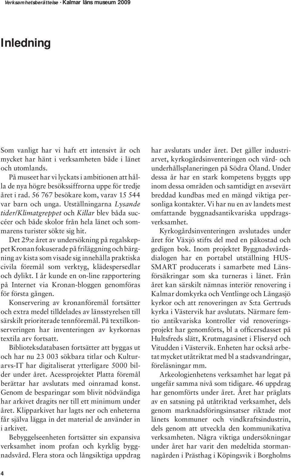 Utställningarna Lysande tider/klimatgreppet och Killar blev båda succéer och både skolor från hela länet och sommarens turister sökte sig hit.