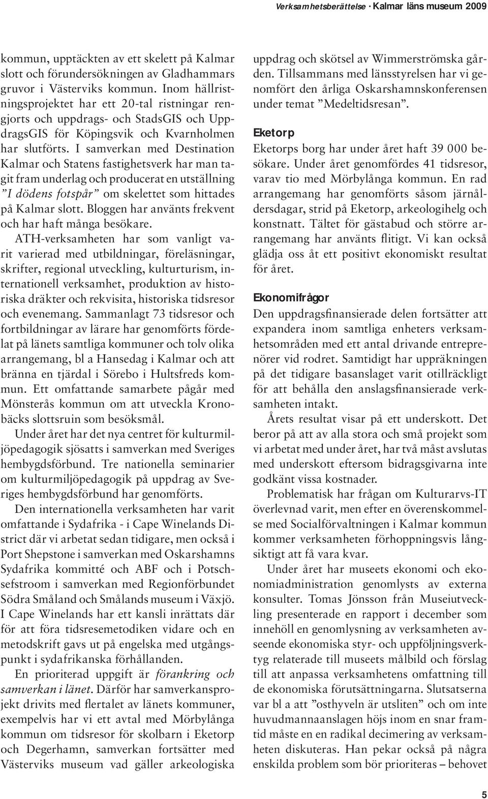 I samverkan med Destination Kalmar och Statens fastighetsverk har man tagit fram underlag och producerat en utställning I dödens fotspår om skelettet som hittades på Kalmar slott.