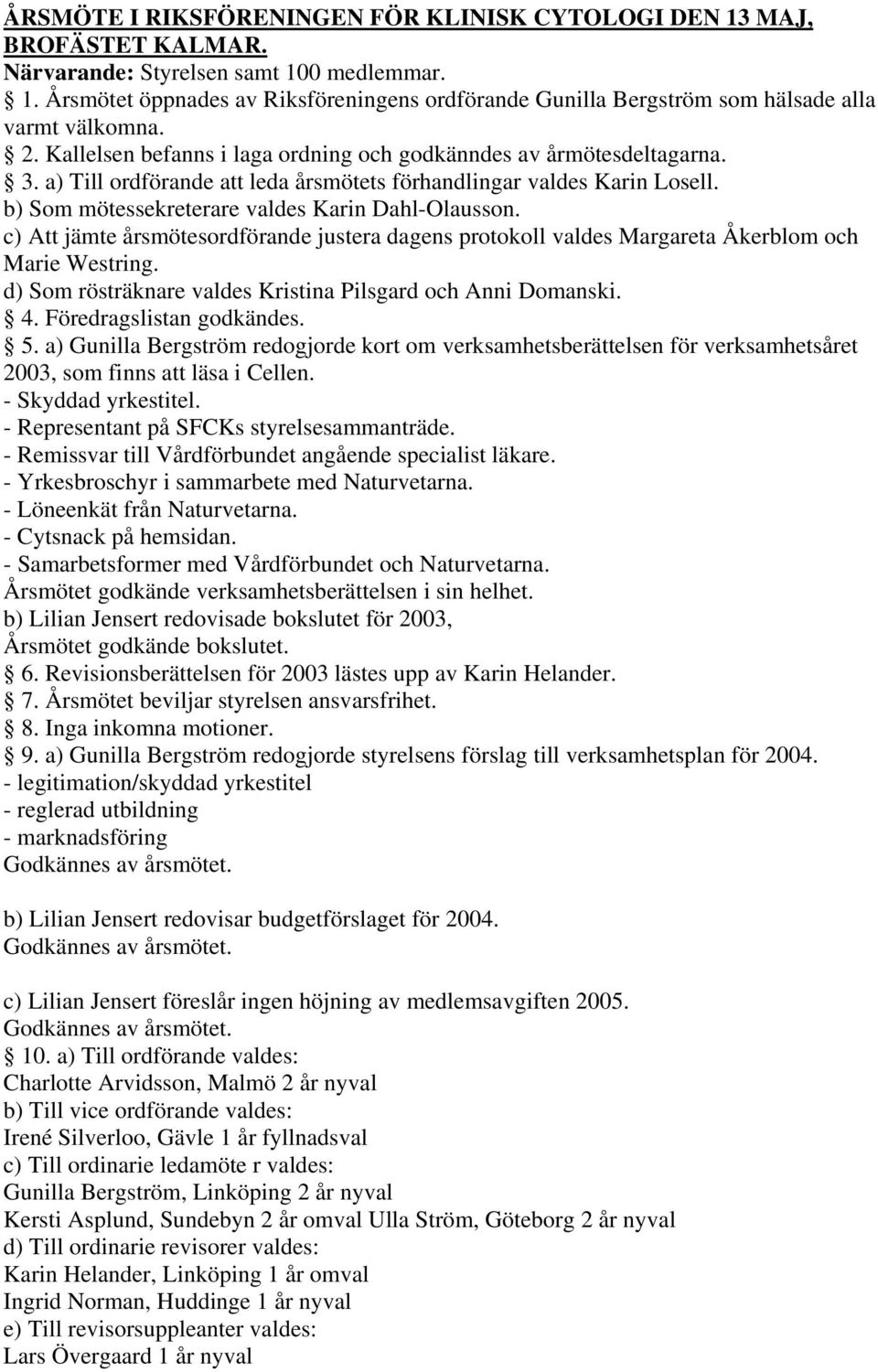 c) Att jämte årsmötesordförande justera dagens protokoll valdes Margareta Åkerblom och Marie Westring. d) Som rösträknare valdes Kristina Pilsgard och Anni Domanski. 4. Föredragslistan godkändes. 5.