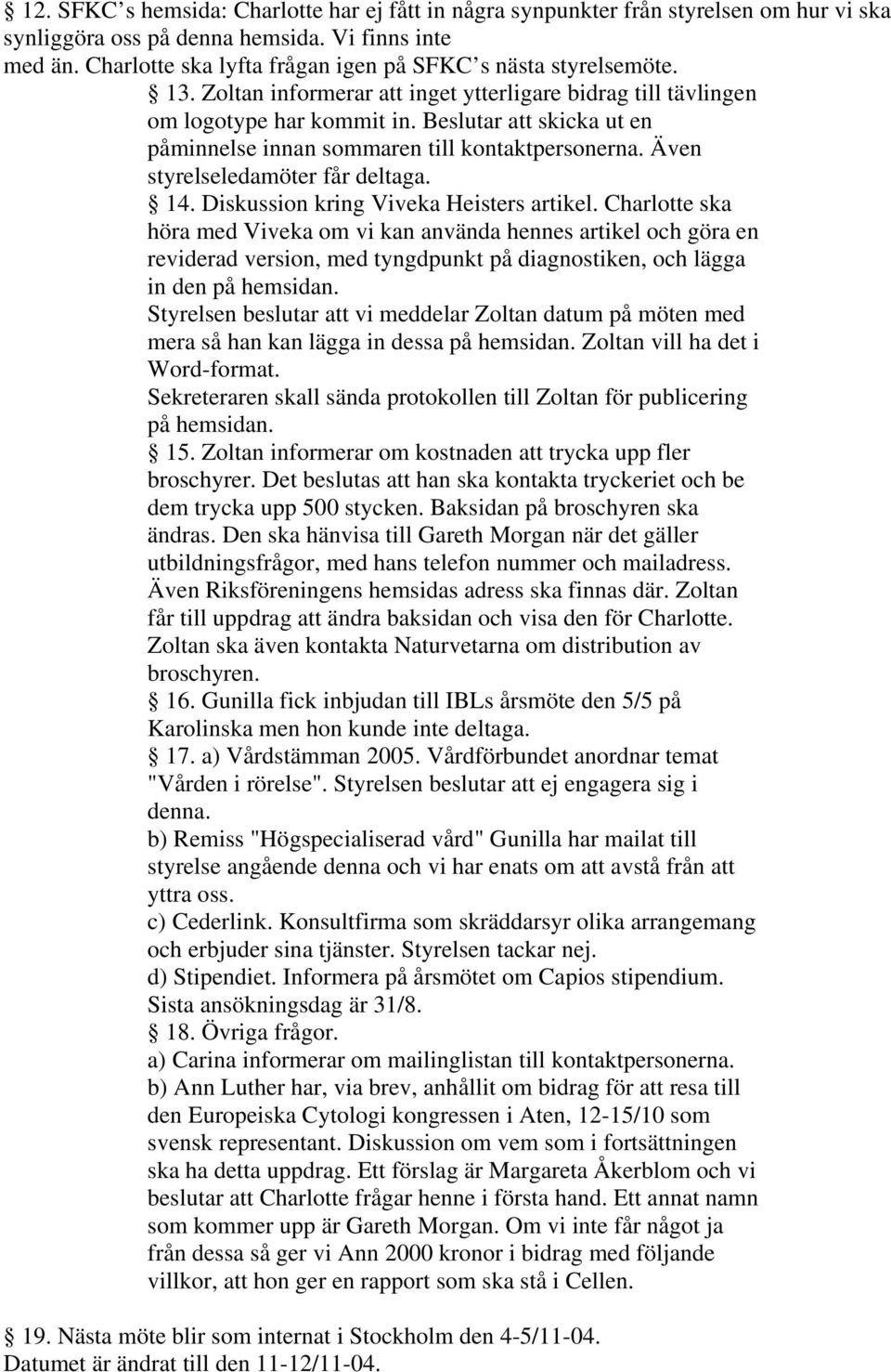 Beslutar att skicka ut en påminnelse innan sommaren till kontaktpersonerna. Även styrelseledamöter får deltaga. 14. Diskussion kring Viveka Heisters artikel.