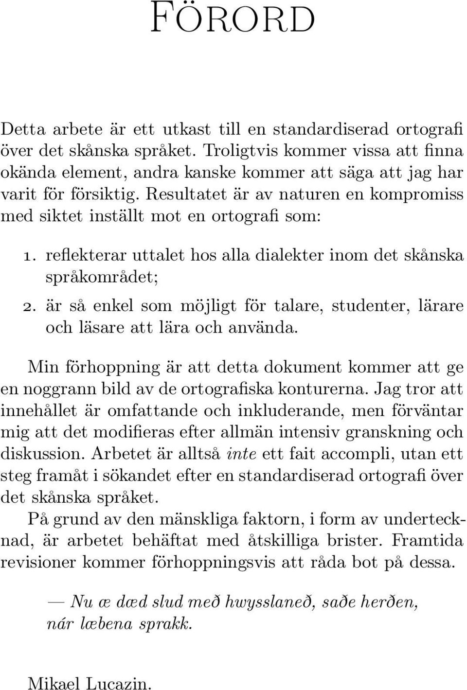 reflekterar uttalet hos alla dialekter inom det skånska språkområdet; 2. är så enkel som möjligt för talare, studenter, lärare och läsare att lära och använda.