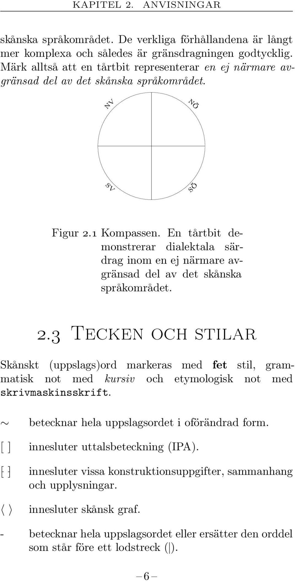 En tårtbit demonstrerar dialektala särdrag inom en ej närmare avgränsad del av det skånska språkområdet. 2.