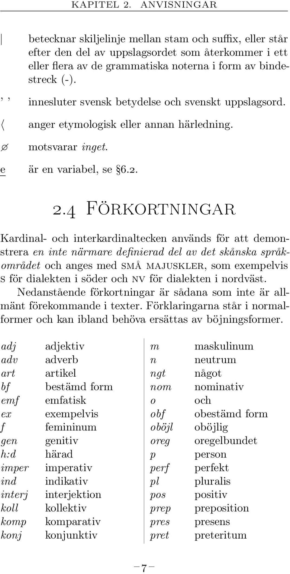 4 Förkortningar Kardinal- och interkardinaltecken används för att demonstrera en inte närmare definierad del av det skånska språkområdet och anges med små majuskler, som exempelvis s för dialekten i