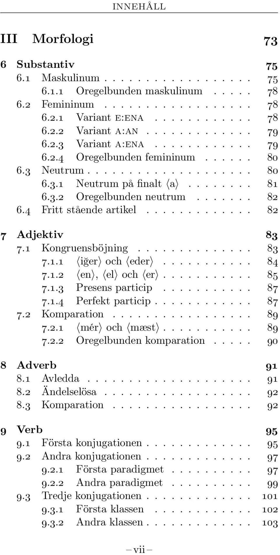 4 Fritt stående artikel............. 82 7 Adjektiv 83 7.1 Kongruensböjning.............. 83 7.1.1 iğer och eder........... 84 7.1.2 en, el och er........... 85 7.1.3 Presens particip........... 87 7.