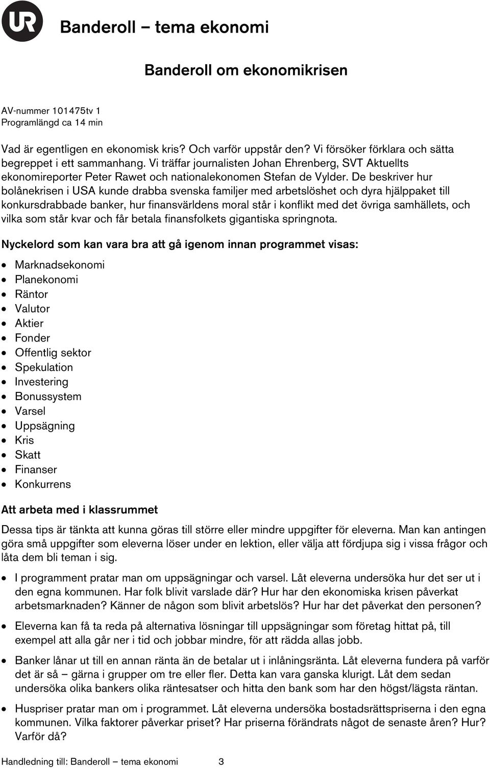 De beskriver hur bolånekrisen i USA kunde drabba svenska familjer med arbetslöshet och dyra hjälppaket till konkursdrabbade banker, hur finansvärldens moral står i konflikt med det övriga samhällets,