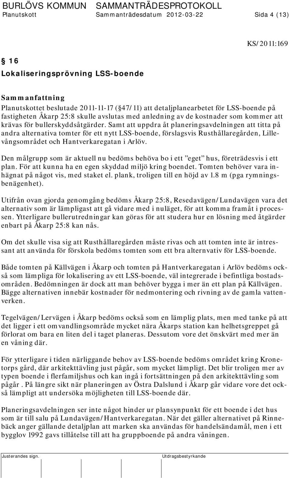 Samt att uppdra åt planeringsavdelningen att titta på andra alternativa tomter för ett nytt LSS-boende, förslagsvis Rusthållaregården, Lillevångsområdet och Hantverkaregatan i Arlöv.
