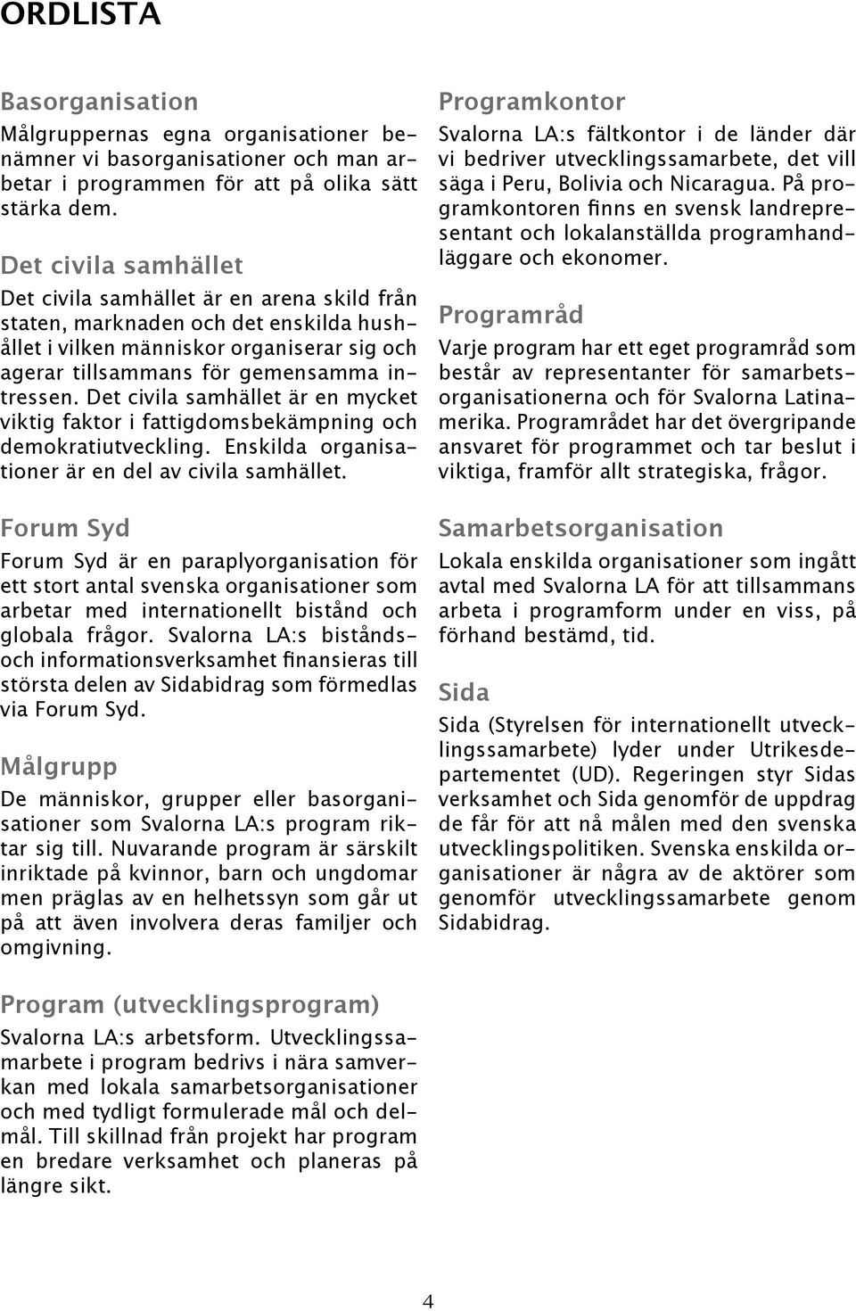 Det civila samhället är en mycket viktig faktor i fattigdomsbekämpning och demokratiutveckling. Enskilda organisationer är en del av civila samhället.