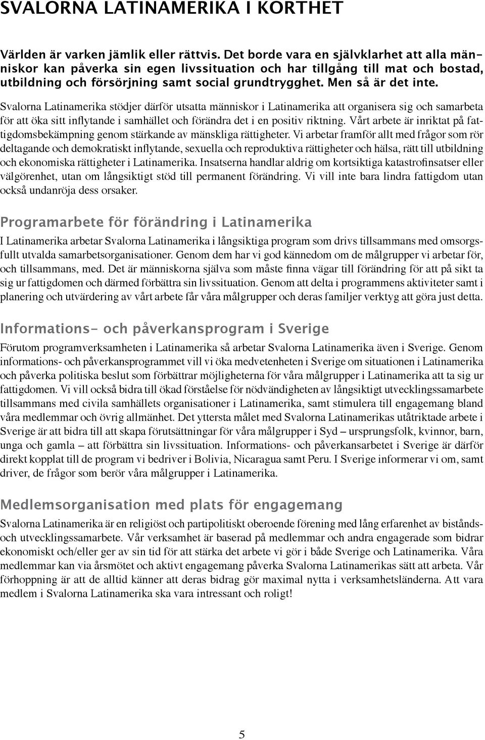 Svalorna Latinamerika stödjer därför utsatta människor i Latinamerika att organisera sig och samarbeta för att öka sitt inflytande i samhället och förändra det i en positiv riktning.