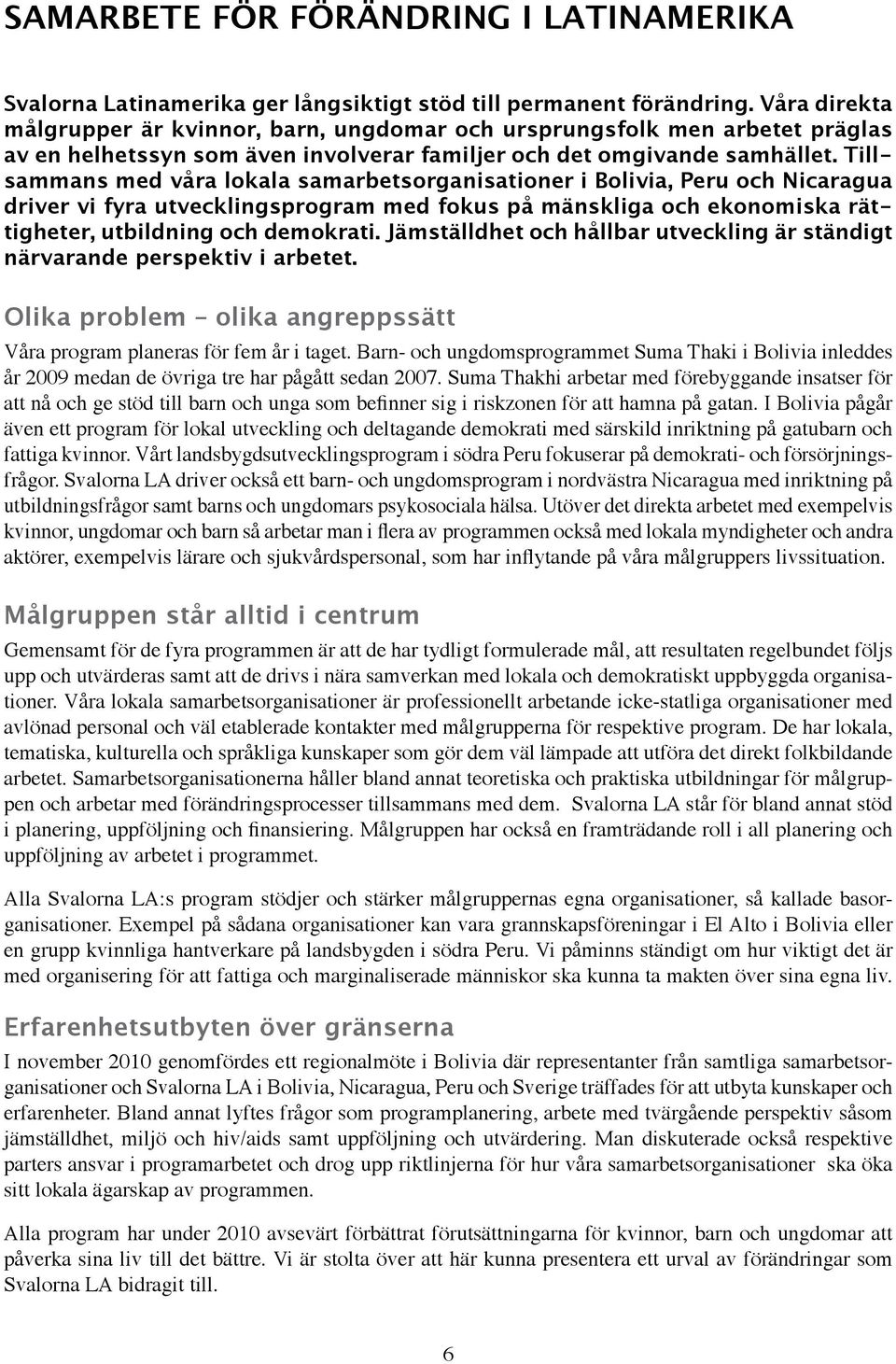 Tillsammans med våra lokala samarbetsorganisationer i Bolivia, Peru och Nicaragua driver vi fyra utvecklingsprogram med fokus på mänskliga och ekonomiska rättigheter, utbildning och demokrati.