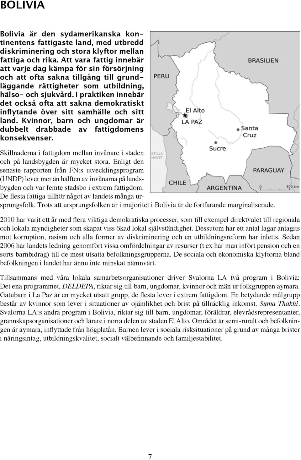 I praktiken innebär det också ofta att sakna demokratiskt inflytande över sitt samhälle och sitt land. Kvinnor, barn och ungdomar är dubbelt drabbade av fattigdomens konsekvenser.