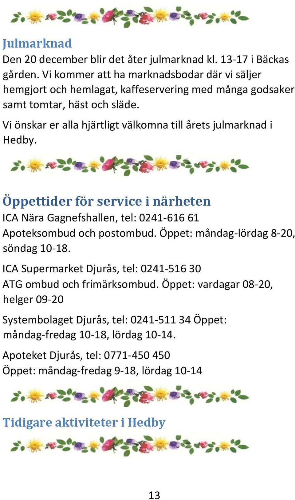 Vi önskar er alla hjärtligt välkomna till årets julmarknad i Hedby. Öppettider för service i närheten ICA Nära Gagnefshallen, tel: 0241-616 61 Apoteksombud och postombud.