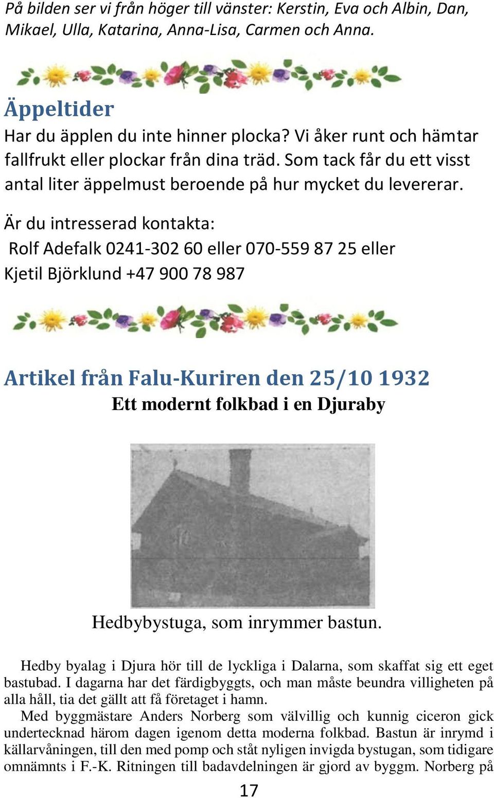 Är du intresserad kontakta: Rolf Adefalk 0241-302 60 eller 070-559 87 25 eller Kjetil Björklund +47 900 78 987 Artikel från Falu-Kuriren den 25/10 1932 Ett modernt folkbad i en Djuraby Hedbybystuga,