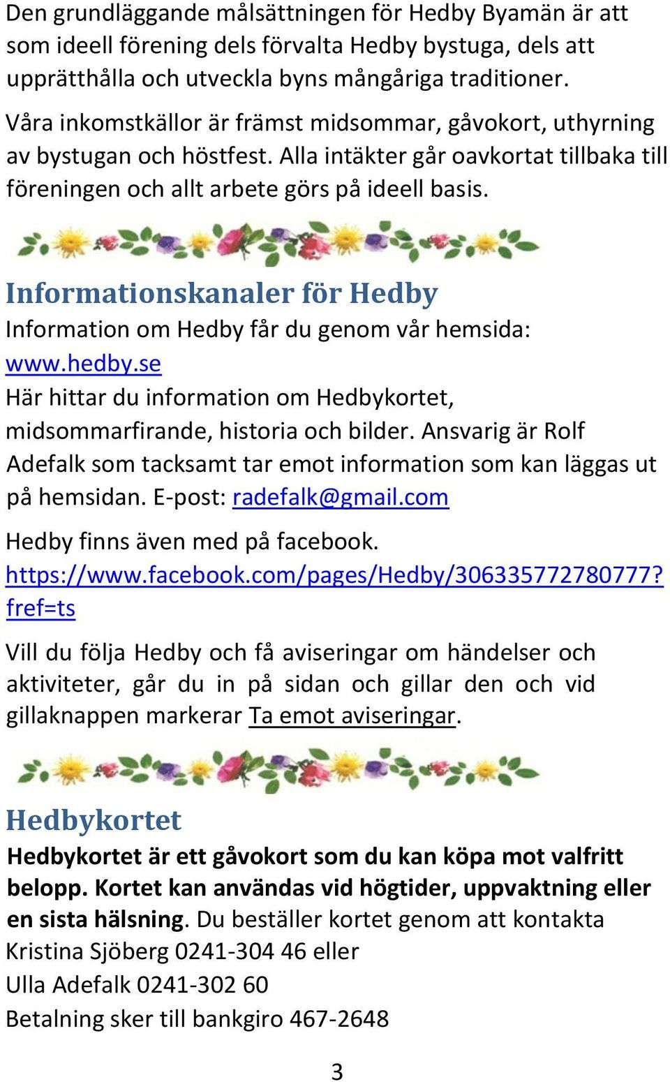 Informationskanaler för Hedby Information om Hedby får du genom vår hemsida: www.hedby.se Här hittar du information om Hedbykortet, midsommarfirande, historia och bilder.