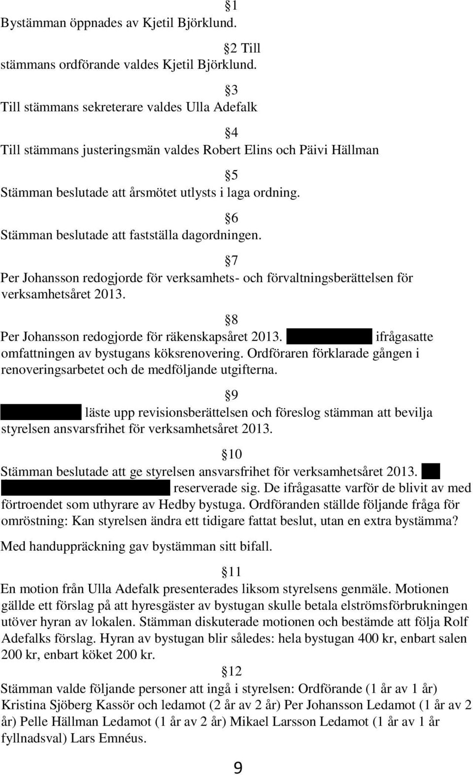 6 Stämman beslutade att fastställa dagordningen. 7 Per Johansson redogjorde för verksamhets- och förvaltningsberättelsen för verksamhetsåret 2013. 8 Per Johansson redogjorde för räkenskapsåret 2013.