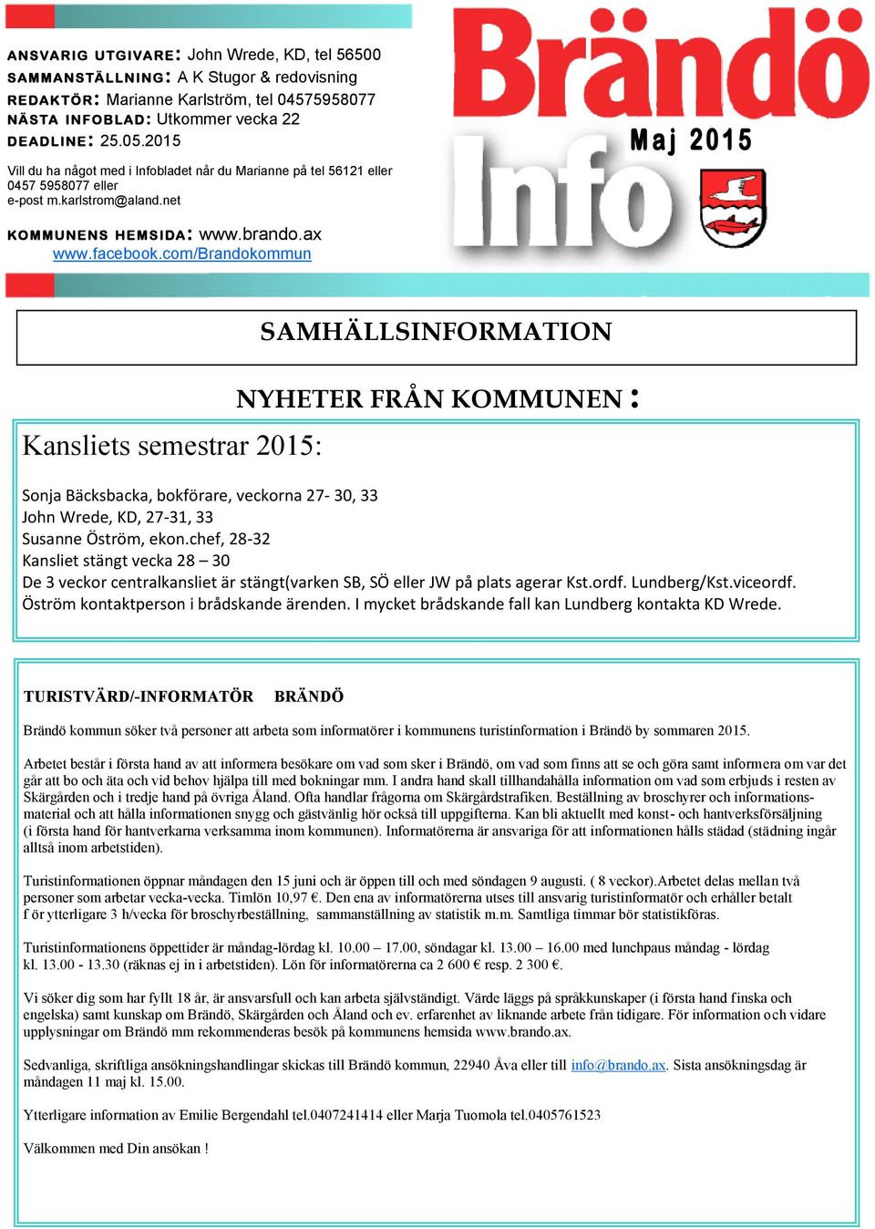 com/brandokommun Kansliets semestrar 2015: SAMHÄLLSINFORMATION NYHETER FRÅN KOMMUNEN : Sonja Bäcksbacka, bokförare, veckorna 27-30, 33 John Wrede, KD, 27-31, 33 Susanne Öström, ekon.