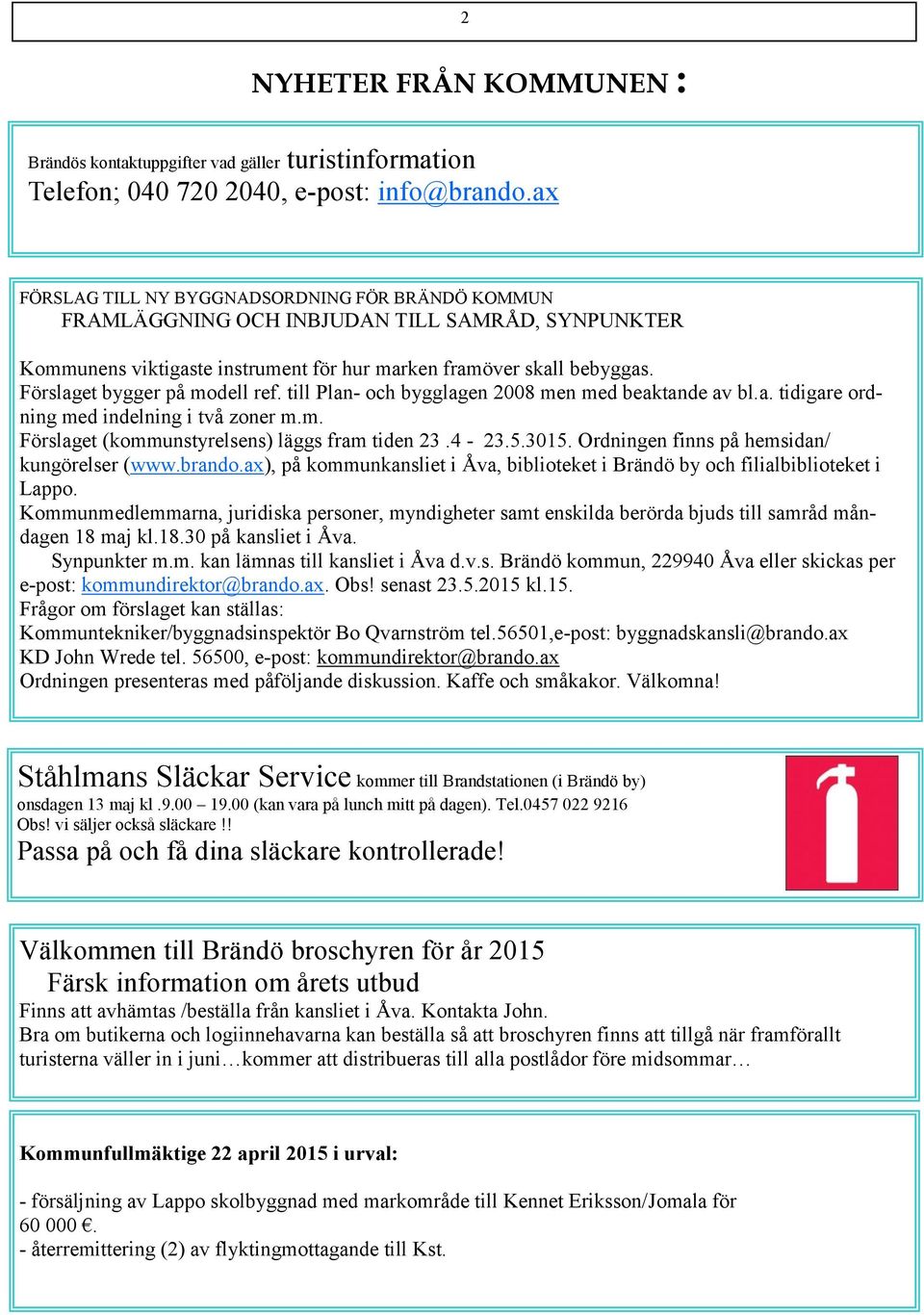 Förslaget bygger på modell ref. till Plan- och bygglagen 2008 men med beaktande av bl.a. tidigare ordning med indelning i två zoner m.m. Förslaget (kommunstyrelsens) läggs fram tiden 23.4-23.5.3015.