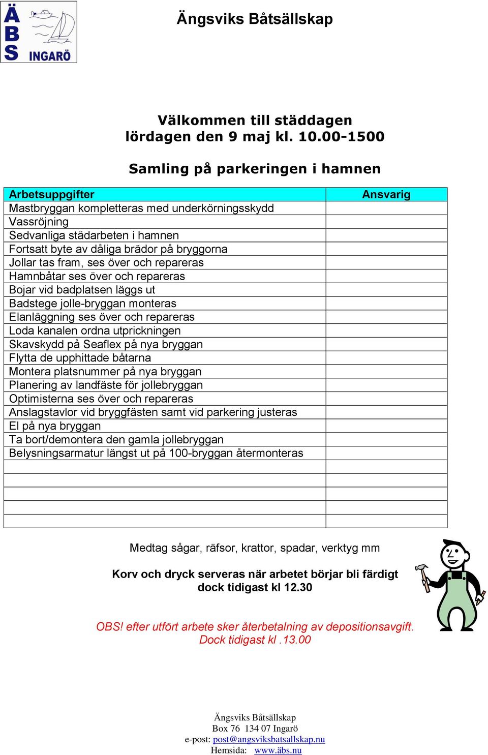 tas fram, ses över och repareras Hamnbåtar ses över och repareras Bojar vid badplatsen läggs ut Badstege jolle-bryggan monteras Elanläggning ses över och repareras Loda kanalen ordna utprickningen