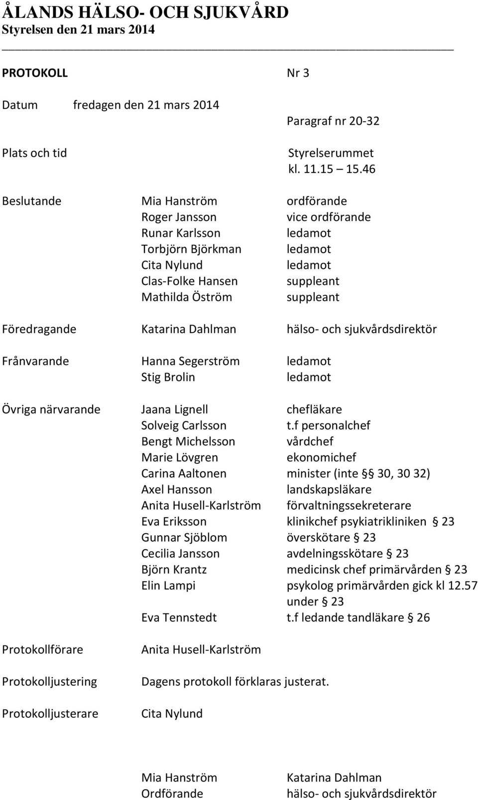 Föredragande Katarina Dahlman hälso- och sjukvårdsdirektör Frånvarande Hanna Segerström ledamot Stig Brolin ledamot Övriga närvarande Jaana Lignell chefläkare Solveig Carlsson t.