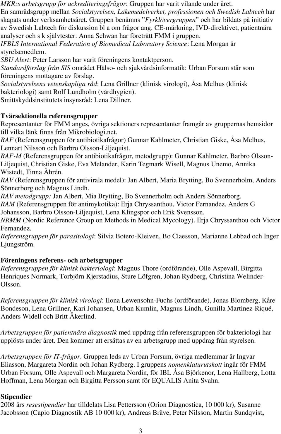 Gruppen benämns Fyrklövergruppen och har bildats på initiativ av Swedish Labtech för diskussion bl a om frågor ang. CE-märkning, IVD-direktivet, patientnära analyser och s k självtester.