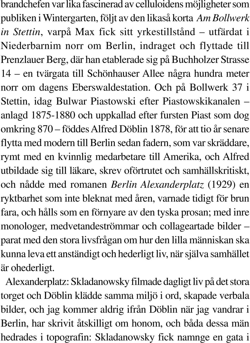 Och på Bollwerk 37 i Stettin, idag Bulwar Piastowski efter Piastowskikanalen anlagd 1875-1880 och uppkallad efter fursten Piast som dog omkring 870 föddes Alfred Döblin 1878, för att tio år senare