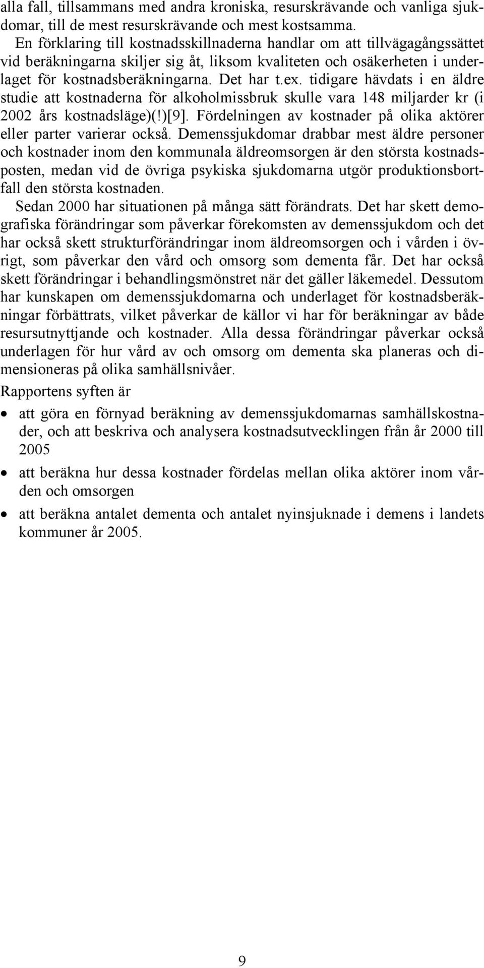 tidigare hävdats i en äldre studie att kostnaderna för alkoholmissbruk skulle vara 148 miljarder kr (i 2002 års kostnadsläge)(!)[9].