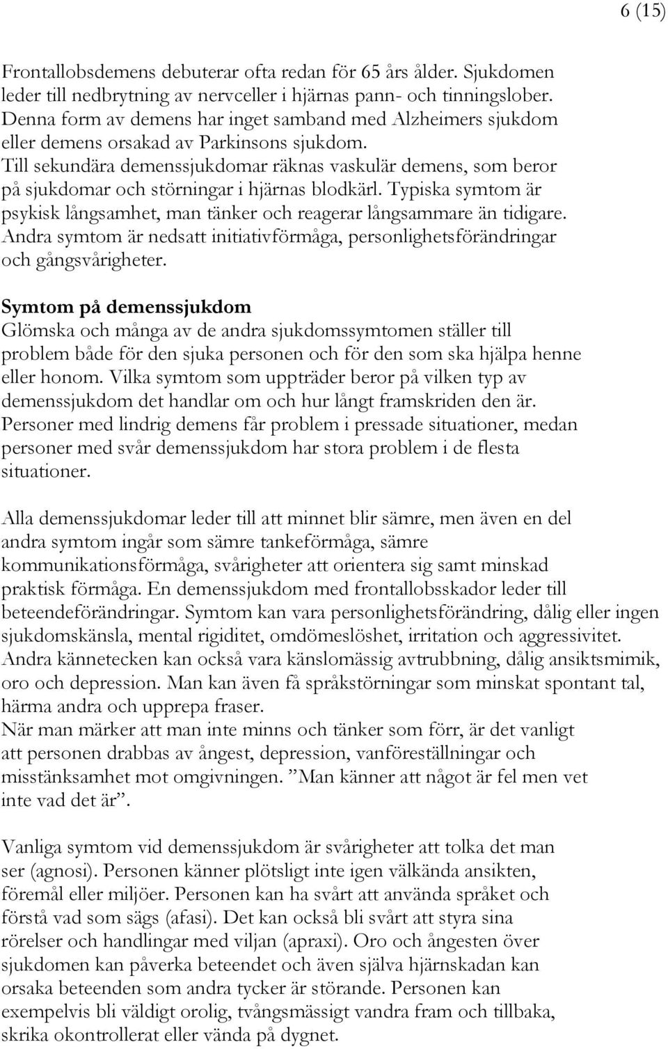 Till sekundära demenssjukdomar räknas vaskulär demens, som beror på sjukdomar och störningar i hjärnas blodkärl. Typiska symtom är psykisk långsamhet, man tänker och reagerar långsammare än tidigare.