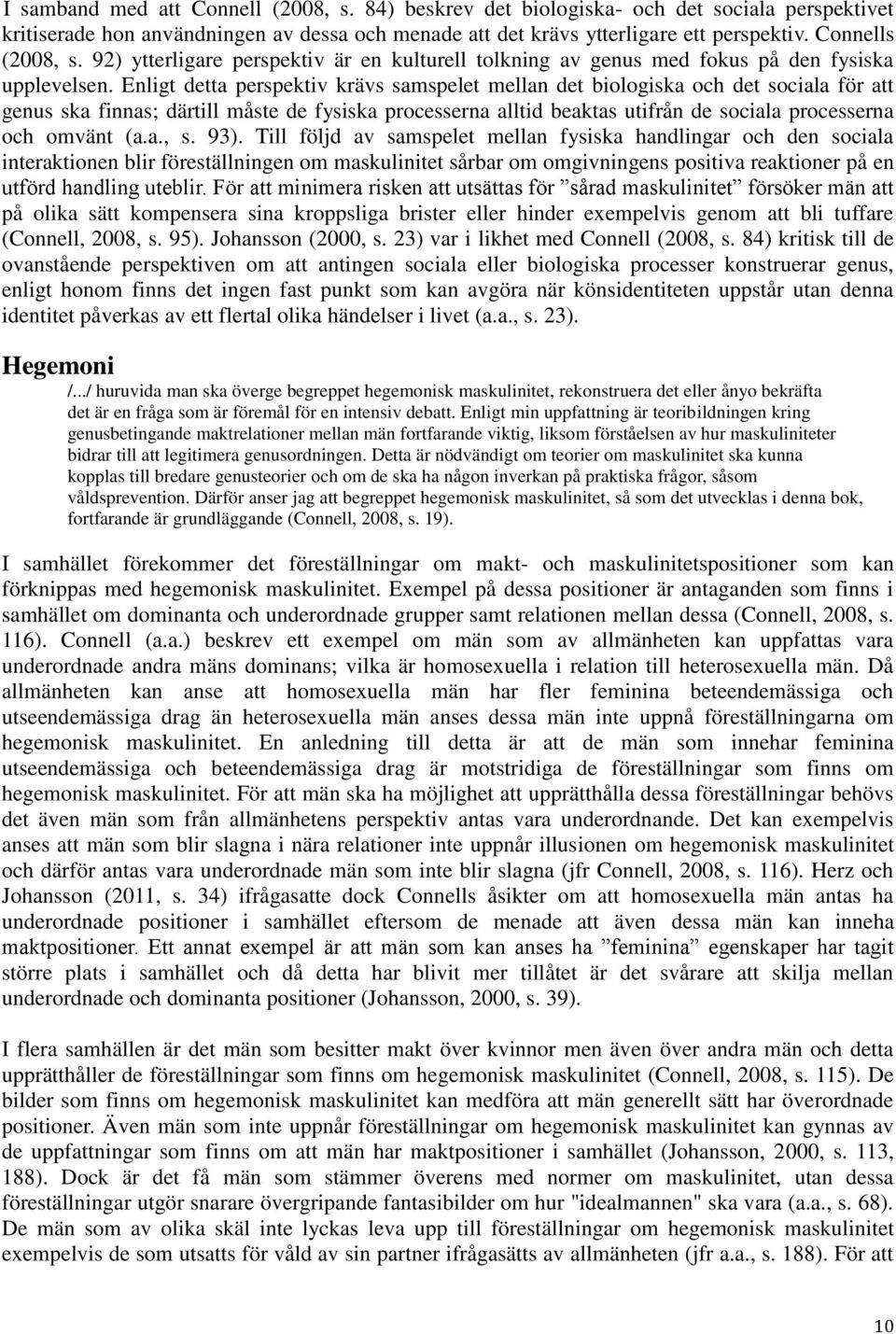 Enligt detta perspektiv krävs samspelet mellan det biologiska och det sociala för att genus ska finnas; därtill måste de fysiska processerna alltid beaktas utifrån de sociala processerna och omvänt