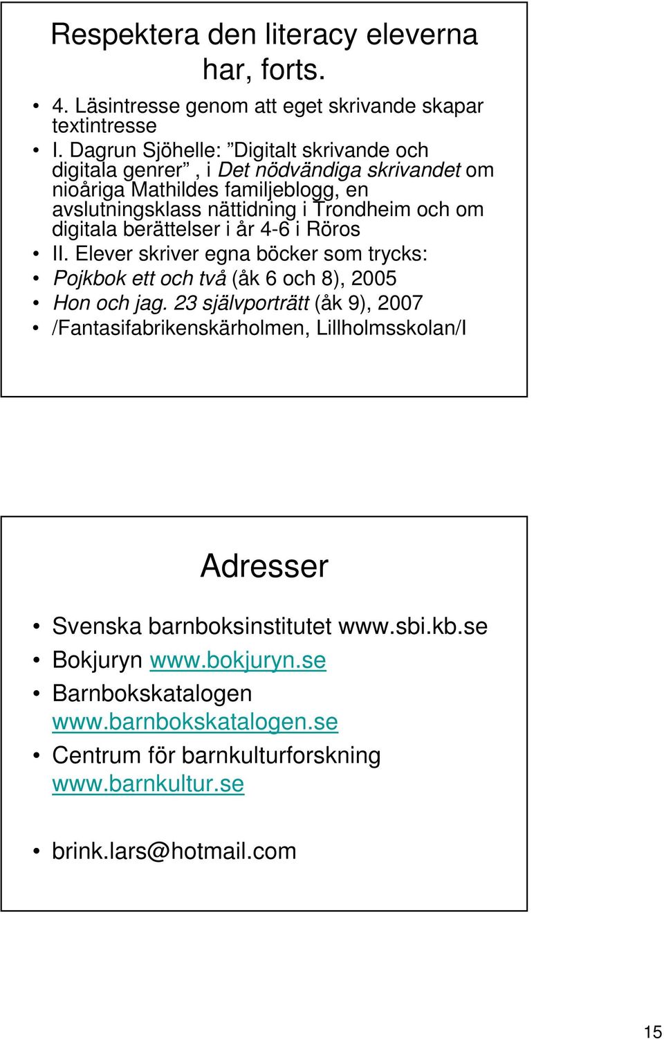 digitala berättelser i år 4-6 i Röros II. Elever skriver egna böcker som trycks: Pojkbok ett och två (åk 6 och 8), 2005 Hon och jag.
