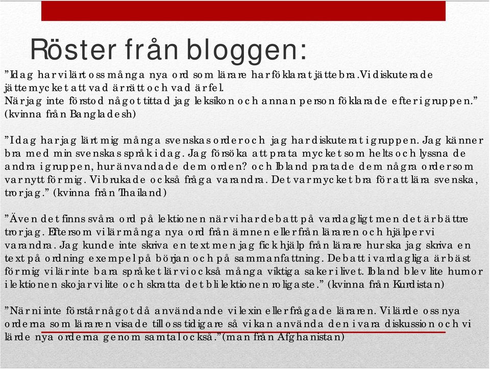 Jag känner bra med min svenskas språk i dag. Jag försöka att prata mycket som helts och lyssna de andra i gruppen, hur änvandade dem orden? och Ibland pratade dem några order som var nytt för mig.