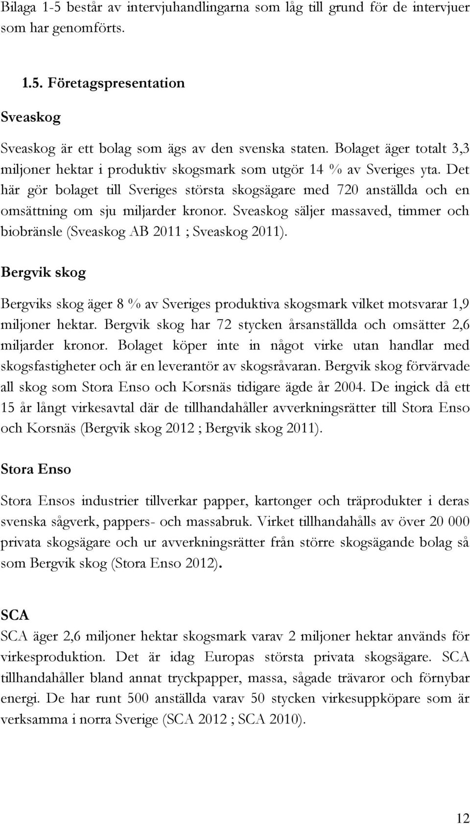 Det här gör bolaget till Sveriges största skogsägare med 720 anställda och en omsättning om sju miljarder kronor. Sveaskog säljer massaved, timmer och biobränsle (Sveaskog AB 2011 ; Sveaskog 2011).