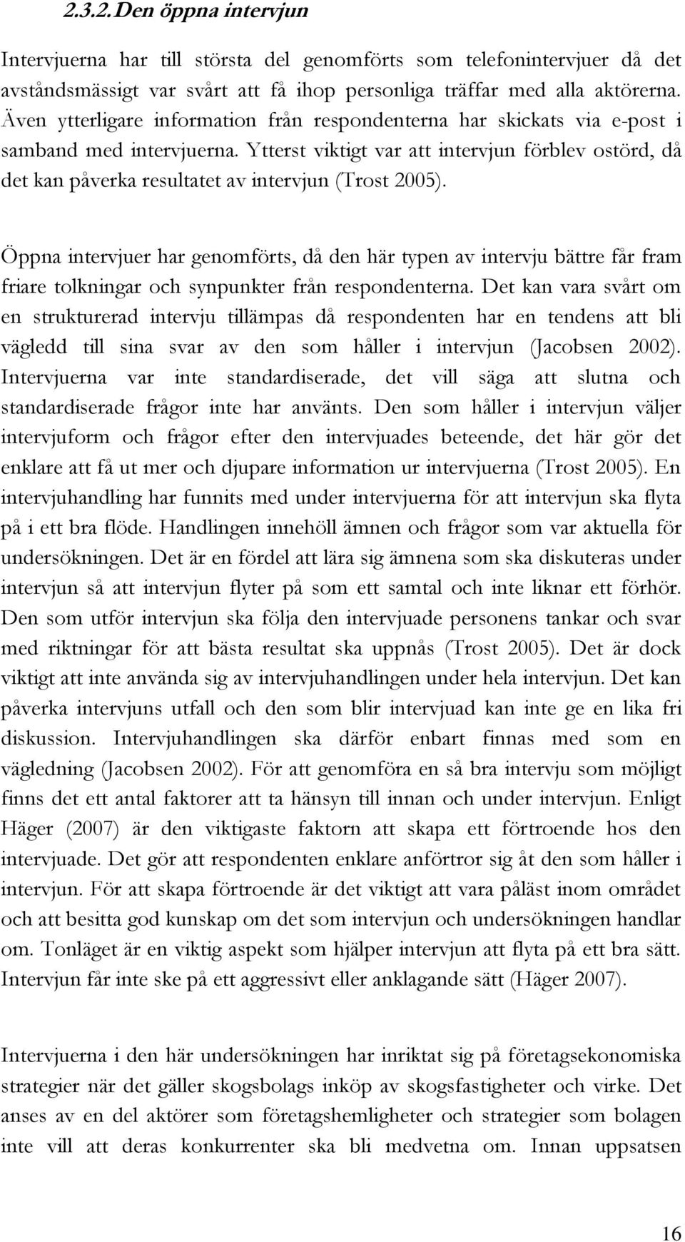 Ytterst viktigt var att intervjun förblev ostörd, då det kan påverka resultatet av intervjun (Trost 2005).