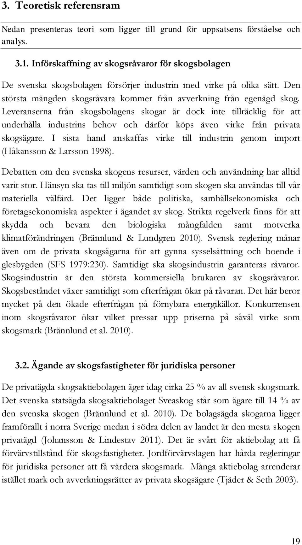 Leveranserna från skogsbolagens skogar är dock inte tillräcklig för att underhålla industrins behov och därför köps även virke från privata skogsägare.