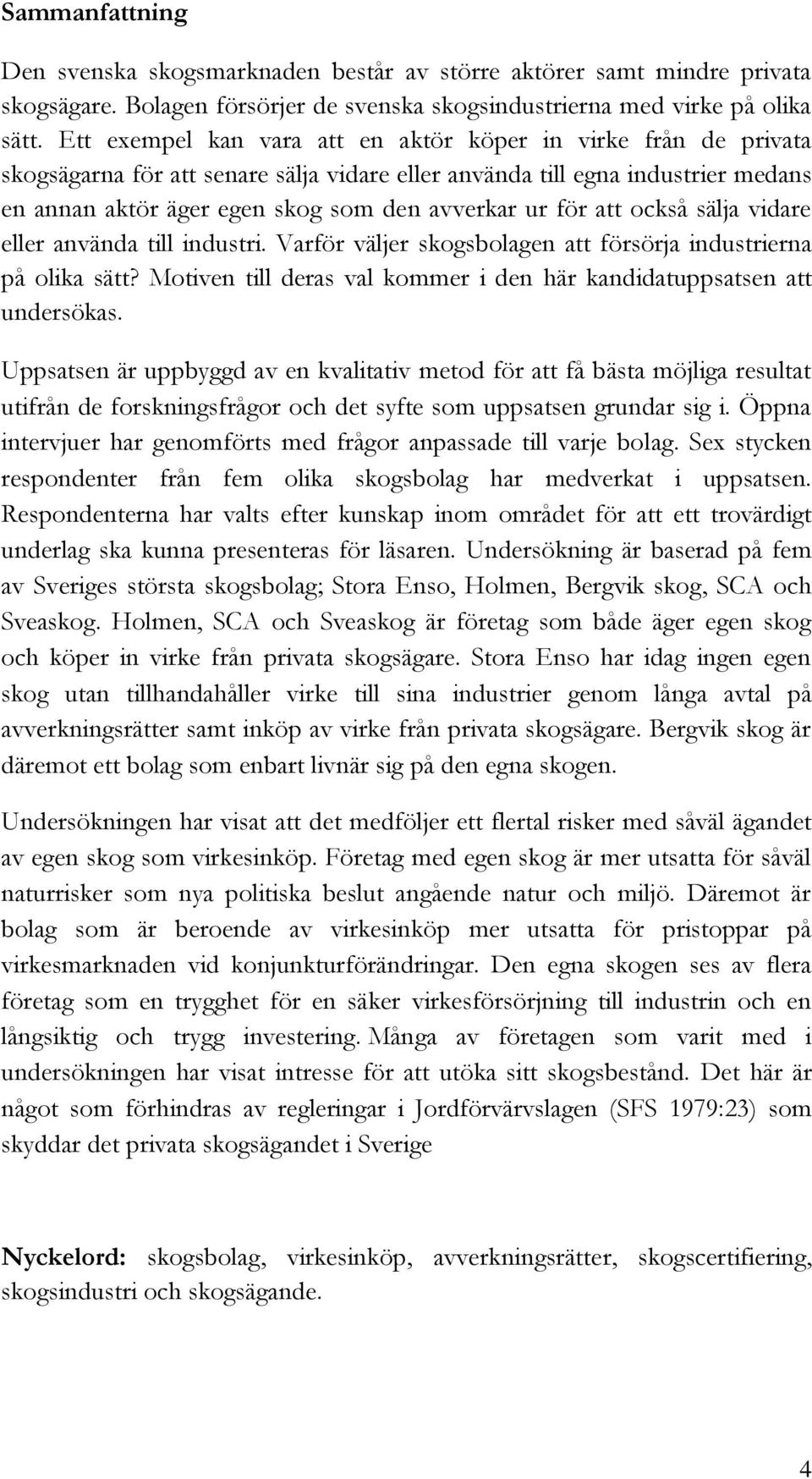 för att också sälja vidare eller använda till industri. Varför väljer skogsbolagen att försörja industrierna på olika sätt? Motiven till deras val kommer i den här kandidatuppsatsen att undersökas.