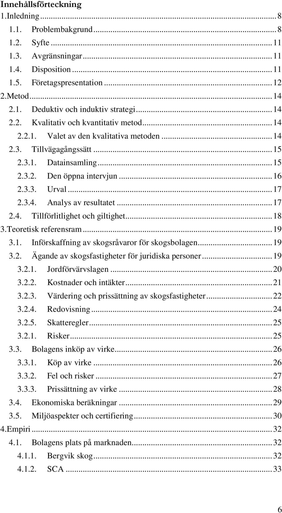 .. 17 2.3.4. Analys av resultatet... 17 2.4. Tillförlitlighet och giltighet... 18 3.Teoretisk referensram... 19 3.1. Införskaffning av skogsråvaror för skogsbolagen... 19 3.2. Ägande av skogsfastigheter för juridiska personer.