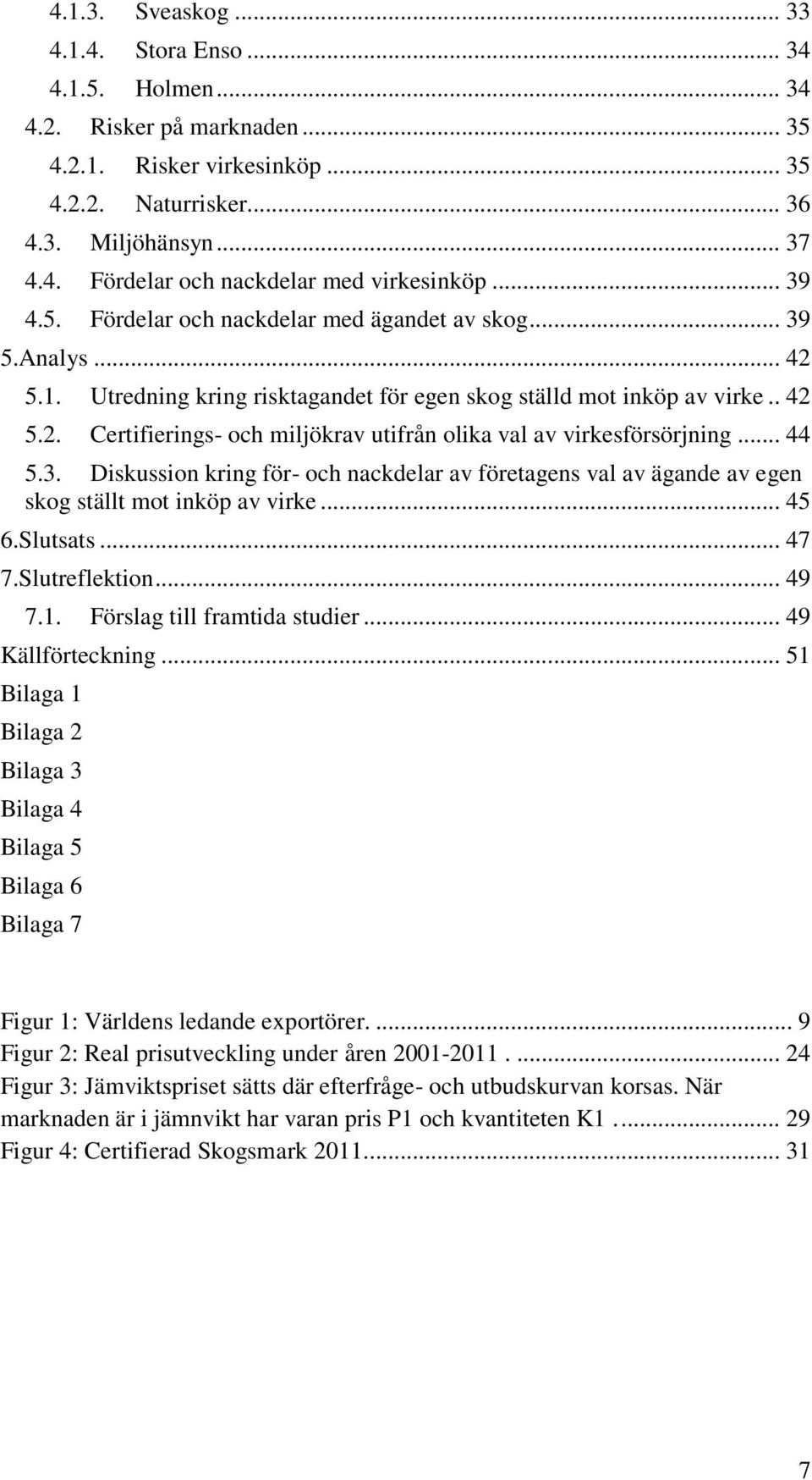 .. 44 5.3. Diskussion kring för- och nackdelar av företagens val av ägande av egen skog ställt mot inköp av virke... 45 6.Slutsats... 47 7.Slutreflektion... 49 7.1. Förslag till framtida studier.