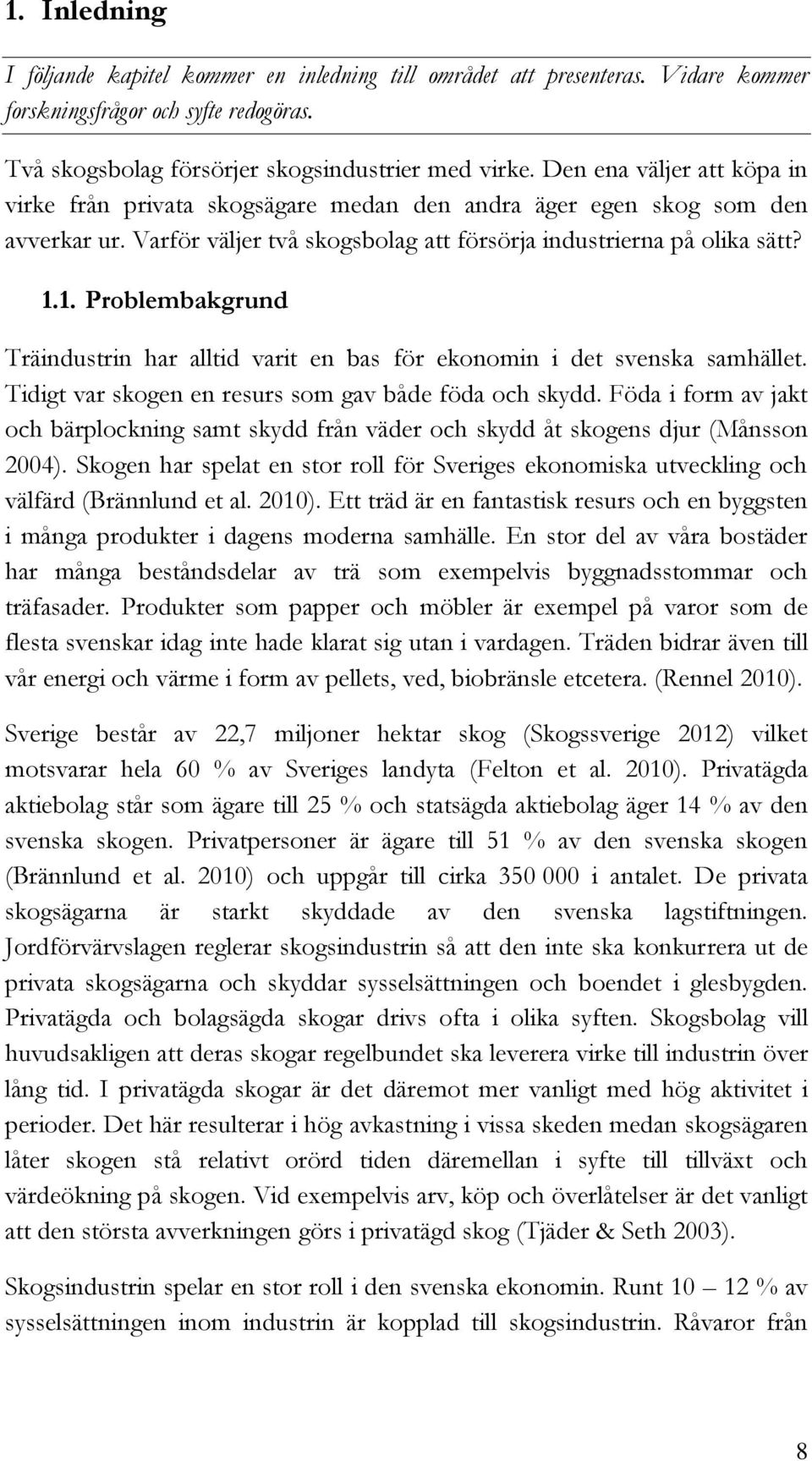 1. Problembakgrund Träindustrin har alltid varit en bas för ekonomin i det svenska samhället. Tidigt var skogen en resurs som gav både föda och skydd.