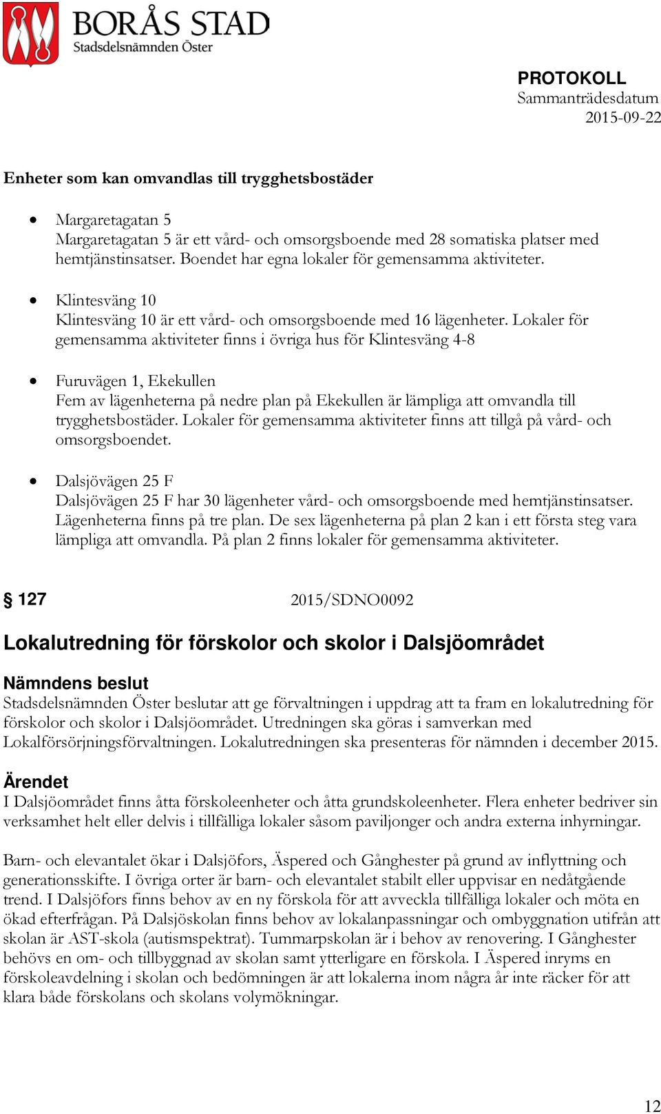 Lokaler för gemensamma aktiviteter finns i övriga hus för Klintesväng 4-8 Furuvägen 1, Ekekullen Fem av lägenheterna på nedre plan på Ekekullen är lämpliga att omvandla till trygghetsbostäder.