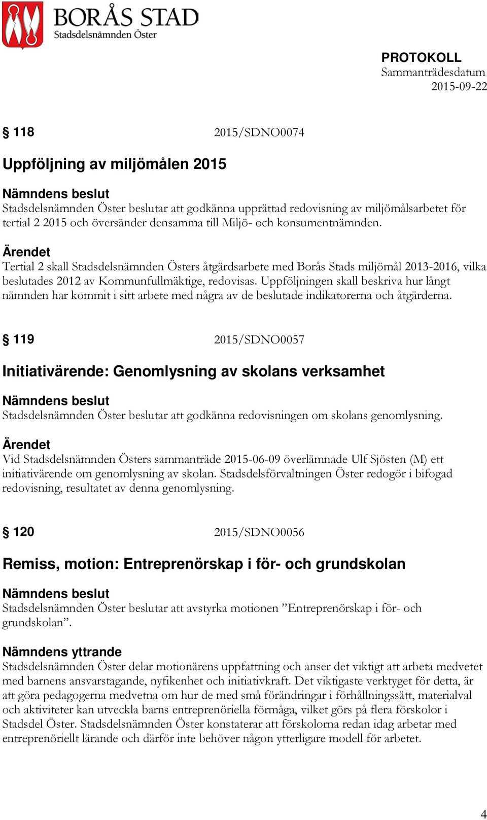 Uppföljningen skall beskriva hur långt nämnden har kommit i sitt arbete med några av de beslutade indikatorerna och åtgärderna.