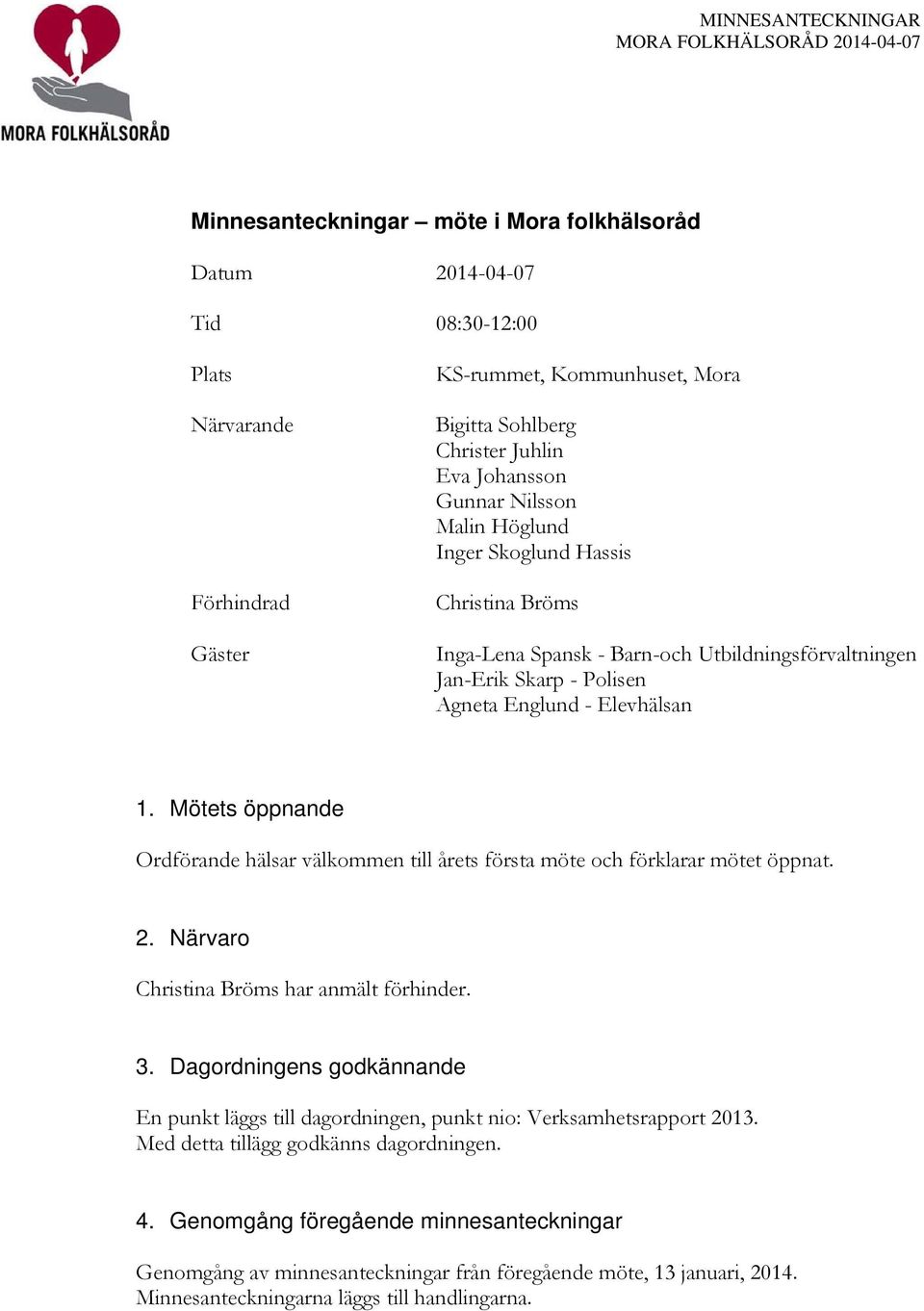 Mötets öppnande Ordförande hälsar välkommen till årets första möte och förklarar mötet öppnat. 2. Närvaro Christina Bröms har anmält förhinder. 3.