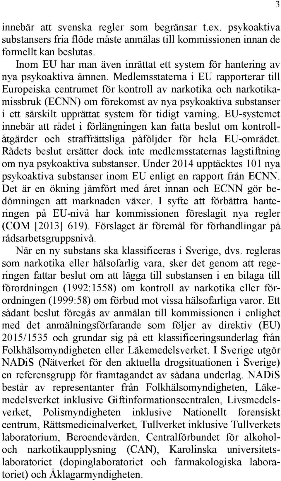 Medlemsstaterna i EU rapporterar till Europeiska centrumet för kontroll av narkotika och narkotikamissbruk (ECNN) om förekomst av nya psykoaktiva substanser i ett särskilt upprättat system för tidigt