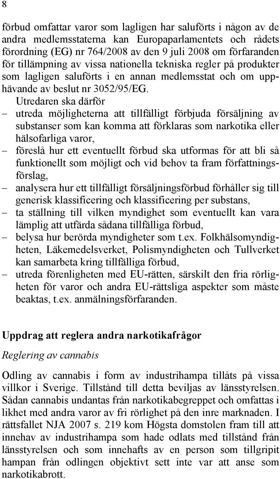 Utredaren ska därför utreda möjligheterna att tillfälligt förbjuda försäljning av substanser som kan komma att förklaras som narkotika eller hälsofarliga varor, föreslå hur ett eventuellt förbud ska