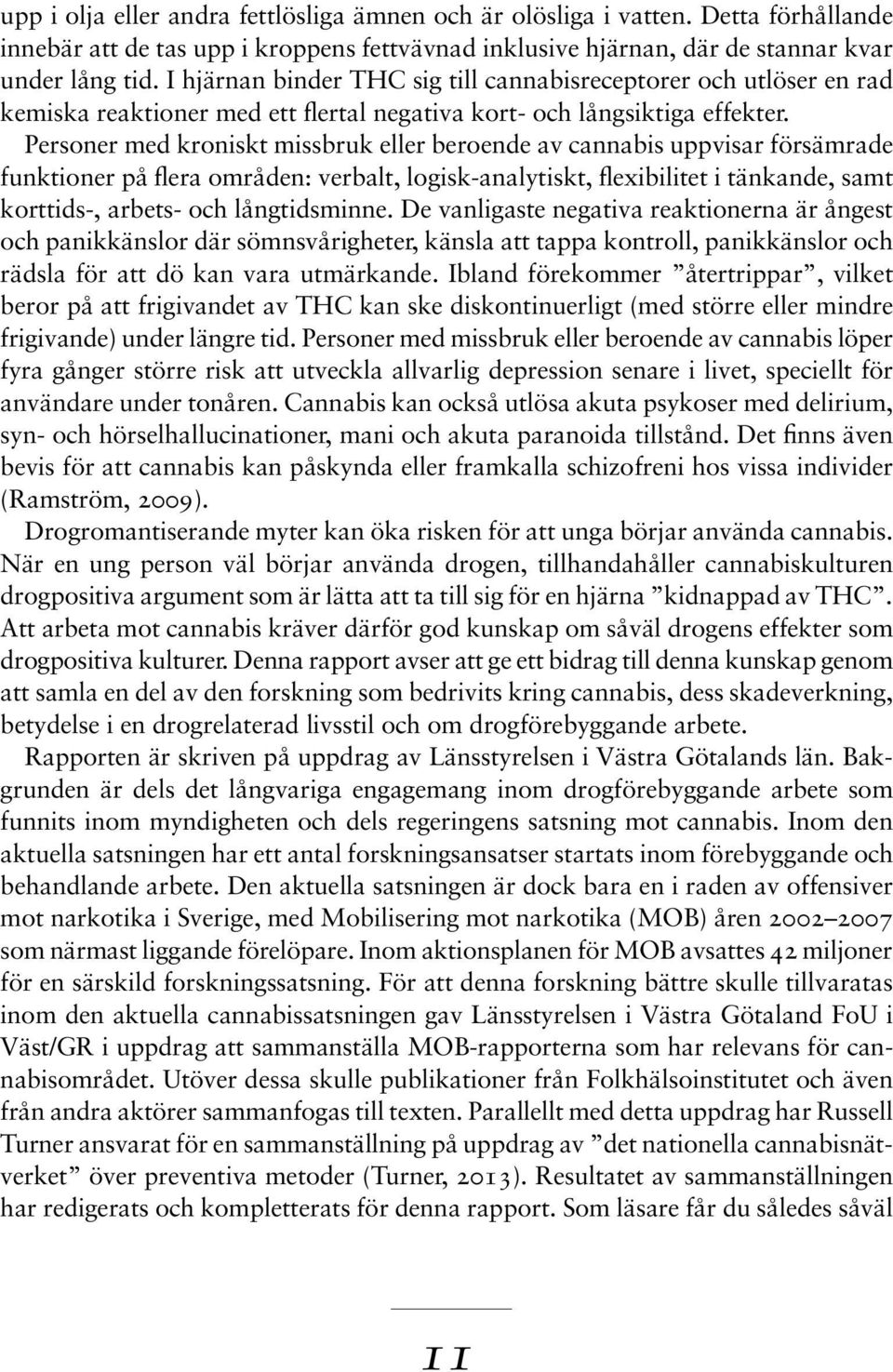 Personer med kroniskt missbruk eller beroende av cannabis uppvisar försämrade funktioner på flera områden: verbalt, logisk-analytiskt, flexibilitet i tänkande, samt korttids-, arbets- och